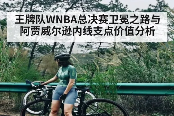 王牌队WNBA总决赛卫冕之路与阿贾威尔逊内线支点价值分析